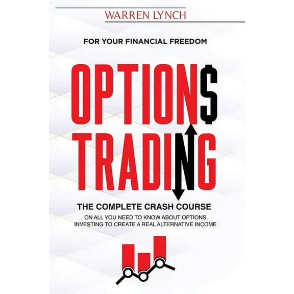 Options Trading : For Your Financial Freedom. The Complete Crash Course on All You Need to Know about Options Investing to Create a Real Alternative Income (Paperback)