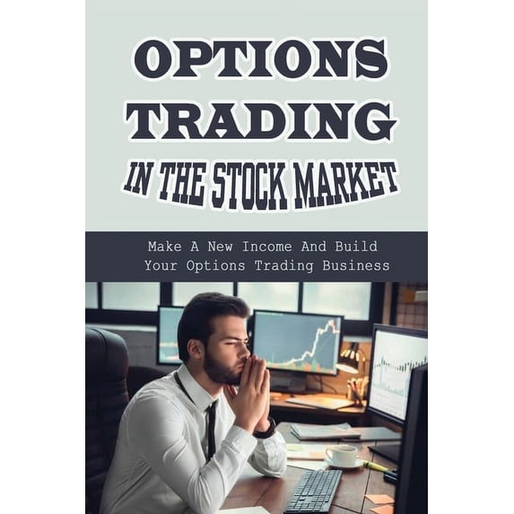 Options Trading In The Stock Market: Make A New Income And Build Your Options Trading Business: Build Your Options Trading Business