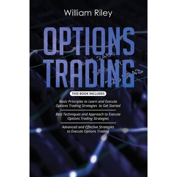 Options Trading: 3 in 1: Basic Principles + Best Techniques + Advanced And Effective Strategies To (Paperback) by William Riley