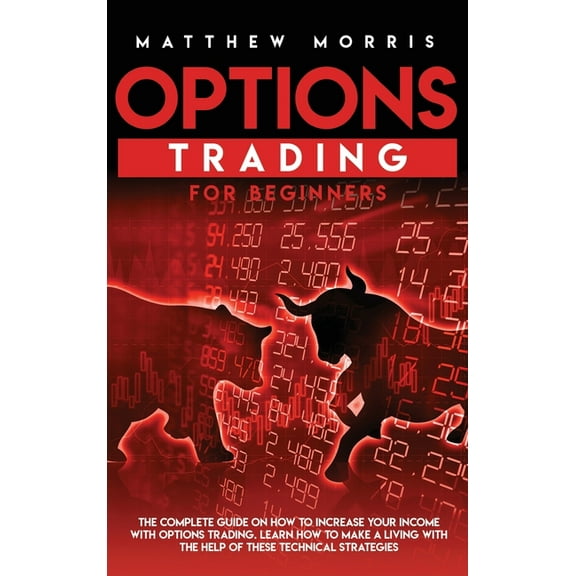 Options Trading for Beginners: The Complete Guide on How to Increase Your Income with Options Trading. Learn How to Make