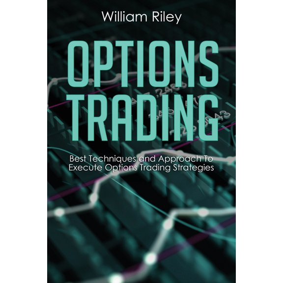 Options Trading: Best Techniques and Approach to Execute Options Trading Strategies Paperback 1696193621 9781696193627 William Riley