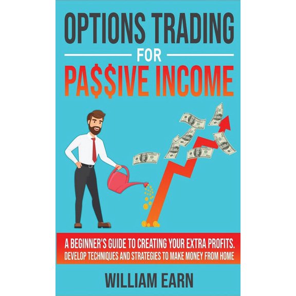 Options Trading for Passive Income : A Beginner's Guide to Creating Your Extra Profits. Develop Techniques and Strategies to Make Money from Home (Paperback)