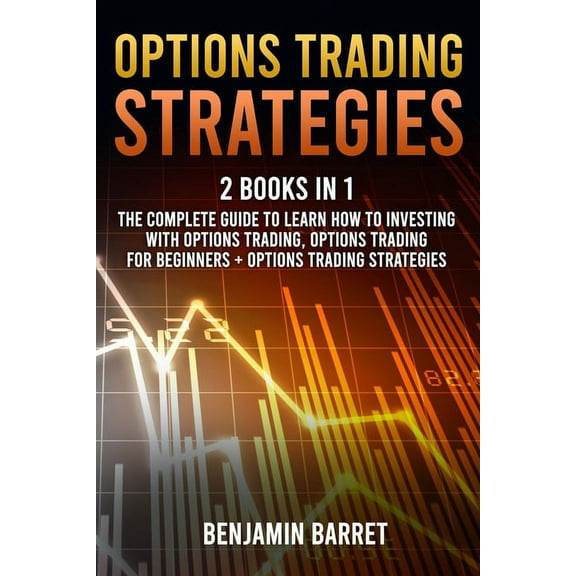 Options Trading Strategies: 2 Books in 1: The Complete Guide to Learn How to Investing with Options Trading and Making a Profit. Options Trading for beginners + Options Trading Strategies. (Paperback)