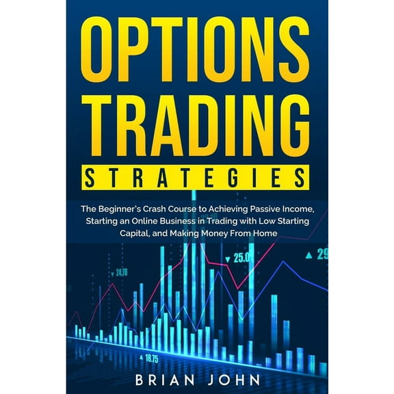 Options Trading Strategies: The Beginner's Crash Course to Achieving Passive Income, Starting an Online Business in Trad