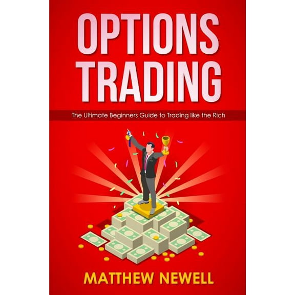 Options Trading: The Ultimate Beginners Guide to Trading like the Rich (Paperback) by Matthew Newell
