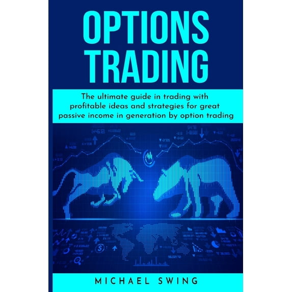 Options Trading: The ultimate guide in trading with profitable ideas and strategies for great passive income in generati