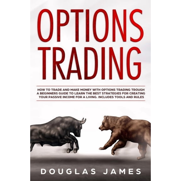 Options Trading: How to Trade and Make Money with Options Trading through a Beginners Guide to Learn the Best Strategies for Creating Your Passive Inc