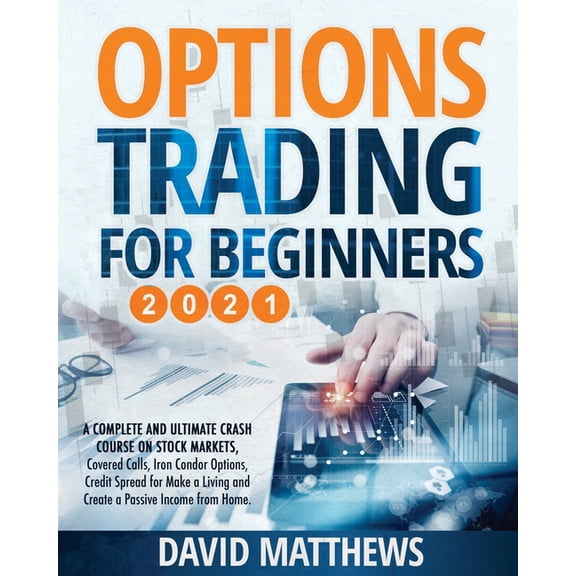 Options Trading for Beginners 2021: A Complete and Ultimate Crash Course on Stock Markets, Covered Calls, Iron Condor Op, (Paperback)