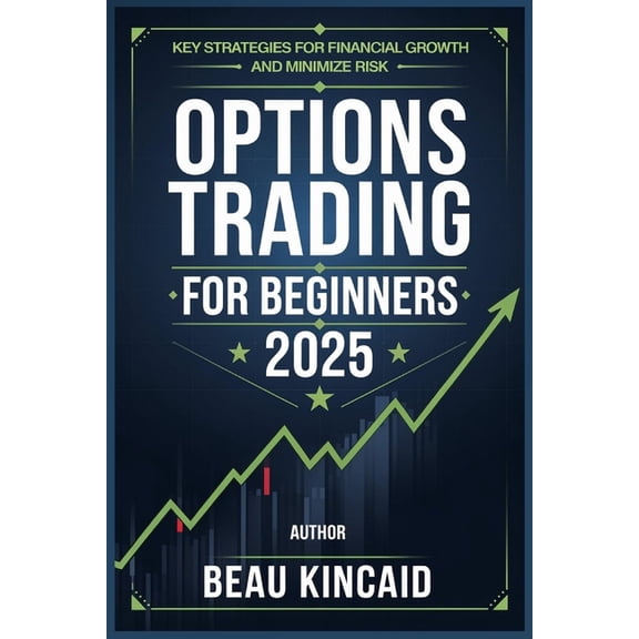 Options Trading for Beginners 2025: Key Strategies for Financial Growth and Minimize Risk, (Paperback)