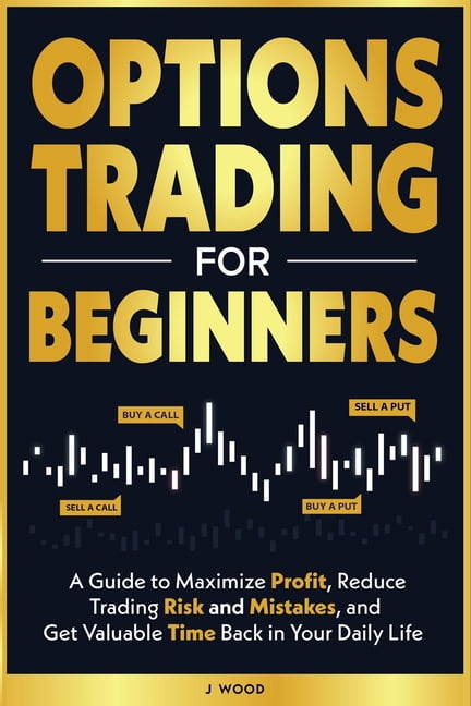 Options Trading for Beginners: A Guide to Maximize Profit, Reduce ...