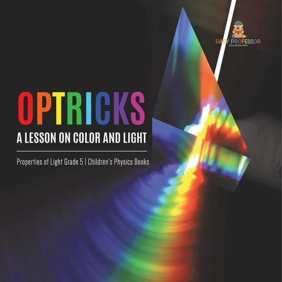 Optricks: A Lesson on Color and Light Properties of Light Grade 5 Children's Physics Books, (Paperback)