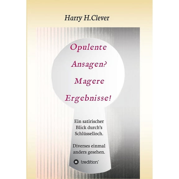 Opulente Ansagen? Magere Ergebnisse!: Ein satirischer Blick durch's Schlsselloch. Diverses einmal anders gesehen. (Paperback)