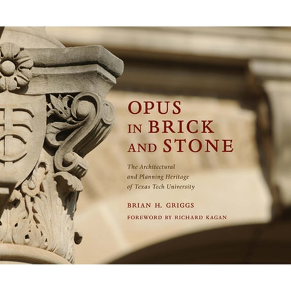 Pre-Owned Opus in Brick and Stone: The Architectural and Planning Heritage of Texas Tech University (Hardcover 9781682830444) by Brian H Griggs, Richard Kagan