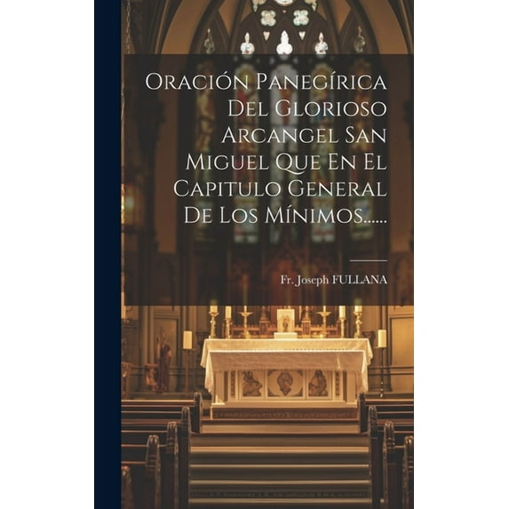 Oración Panegírica Del Glorioso Arcangel San Miguel Que En El Capitulo General De Los Mínimos...... (Hardcover)