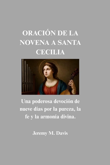 Oración de la Novena a Santa Cecilia: Una poderosa devoción de nueve días por la pureza, la fe y la armonía divina., (Paperback)