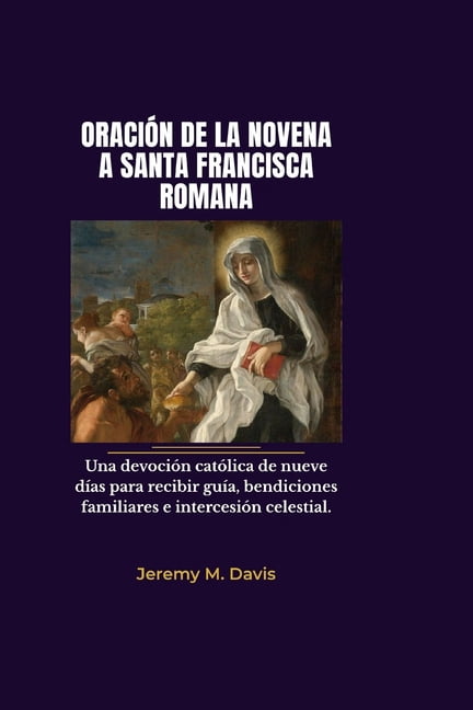 OraciÃ³n de la Novena a Santa Francisca Romana: Una devociÃ³n catÃ³lica de nueve dÃ­as para recibir guÃ­a, bendiciones famili, (Paperback)