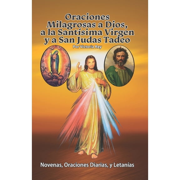 Oraciones Milagrosas a Dios, a la Santsima Virgen y a San Judas Tadeo: Novenas, Oraciones Diarias, y Letanas, (Paperback)