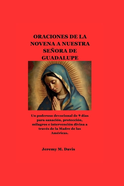 Oraciones de la Novena a Nuestra SeÃ±ora de Guadalupe: Un poderoso devocional de 9 dÃ­as para sanaciÃ³n, protecciÃ³n, milagr, (Paperback)