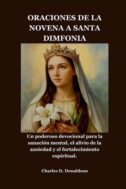 Oraciones de la Novena a Santa Dimfonia: Un poderoso devocional para la sanaciÃ³n mental, el alivio de la ansiedad y el f, (Paperback)