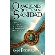 JOHN ECKHARDT Oraciones que traen sanidad : Venza la enfermedad y el dolor ¡Dios le brinda sanidad hoy! (Paperback)