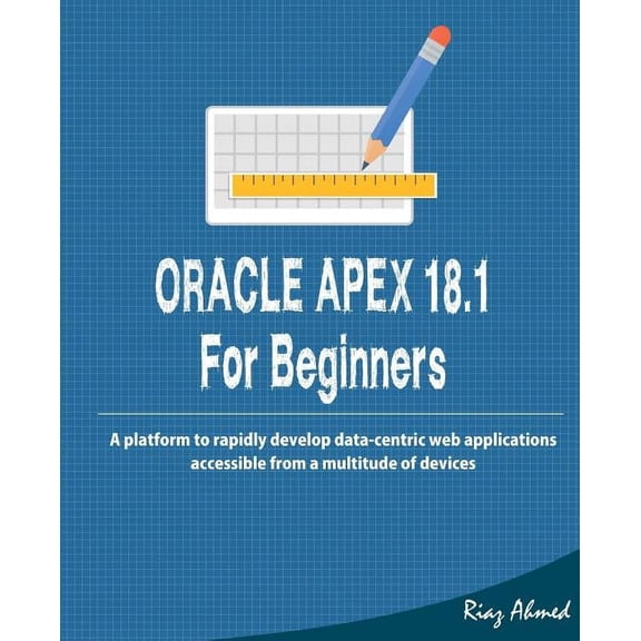 Pre-Owned Oracle APEX 18.1 For Beginners: A platform to rapidly develop data-centric web applications accessible from a multitude of devices (Paperback)