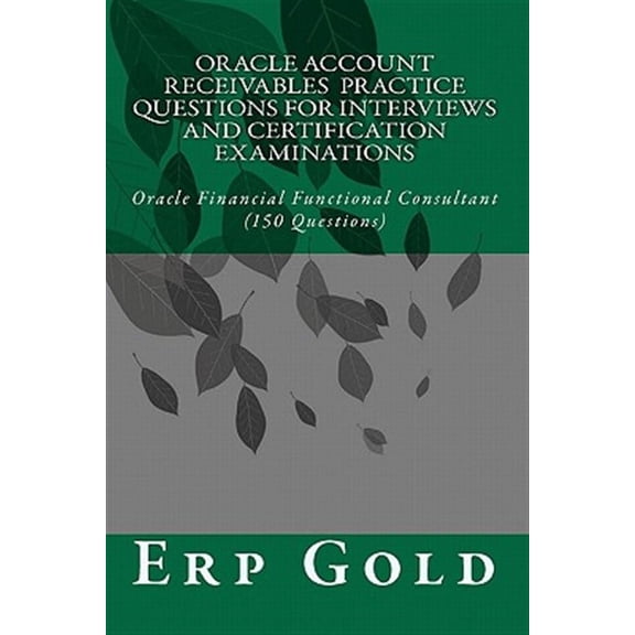 Oracle Account Receivables Practice Questions for Interviews and Certification Examinations : Oracle Financial Functional Consultant (150 Questions)