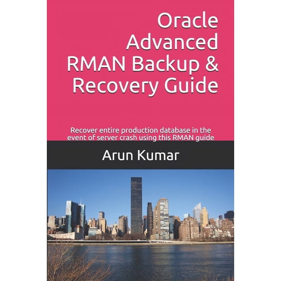 Oracle Advanced RMAN Backup & Recovery Guide: Recover entire production database in the event of server crash using this, (Paperback)