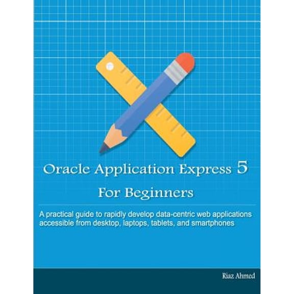 Pre-Owned Oracle Application Express 5 For Beginners (B/W Edition): Develop Web Apps for Desktop and (Paperback 9781512123548) by Riaz Ahmed