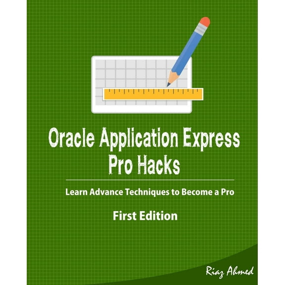 Oracle Application Express - Pro Hacks (First Edition): Learn Advance Techniques to Become a Pro (Paperback) by Riaz Ahmed