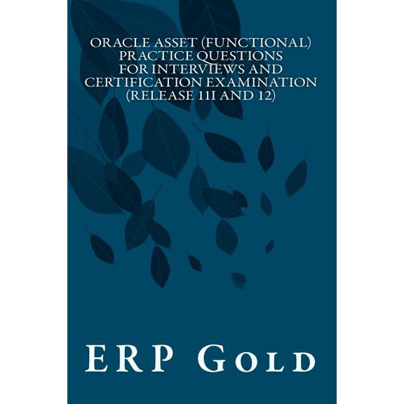 Oracle Asset (Functional) Practice Questions for Interviews and Certification Examination (Release 11i and 12) : Functional Consultant