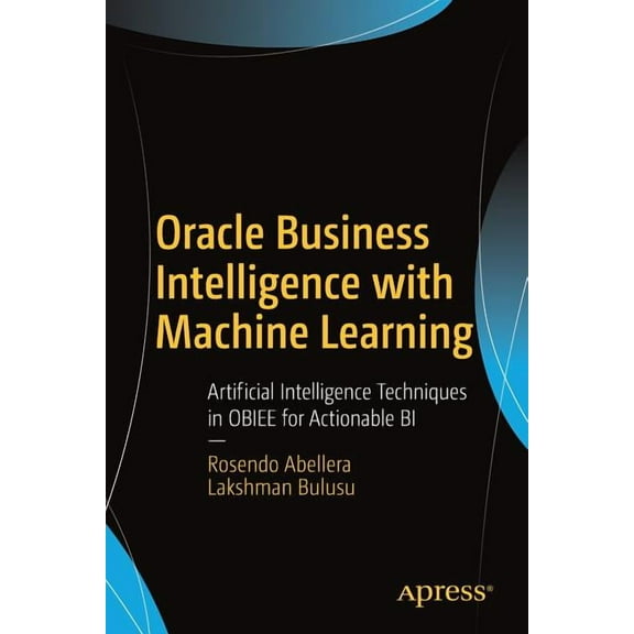 Oracle Business Intelligence with Machine Learning: Artificial Intelligence Techniques in Obiee for Actionable Bi, (Paperback)