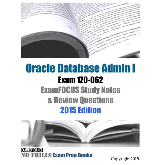 Oracle Database Admin I Exam 1Z0-062 ExamFOCUS Study Notes & Review Questions : 2015 Edition (Paperback)