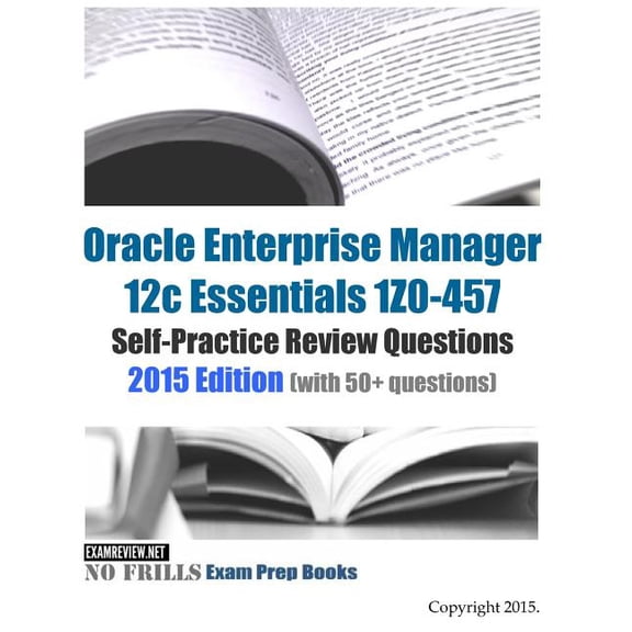 Oracle Enterprise Manager 12c Essentials 1Z0-457 Self-Practice Review Questions: 2015 Edition (with 50+ questions) (Paperback)