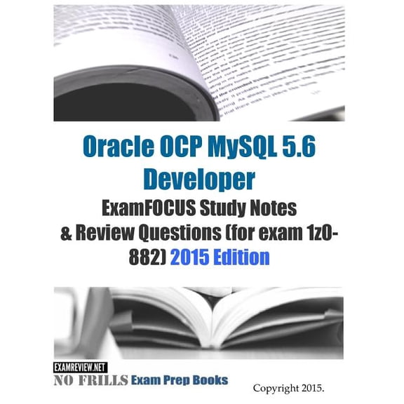 Oracle OCP MySQL 5.6 Developer ExamFOCUS Study Notes & Review Questions (for exam 1z0-882): 2015 Edition (Paperback)