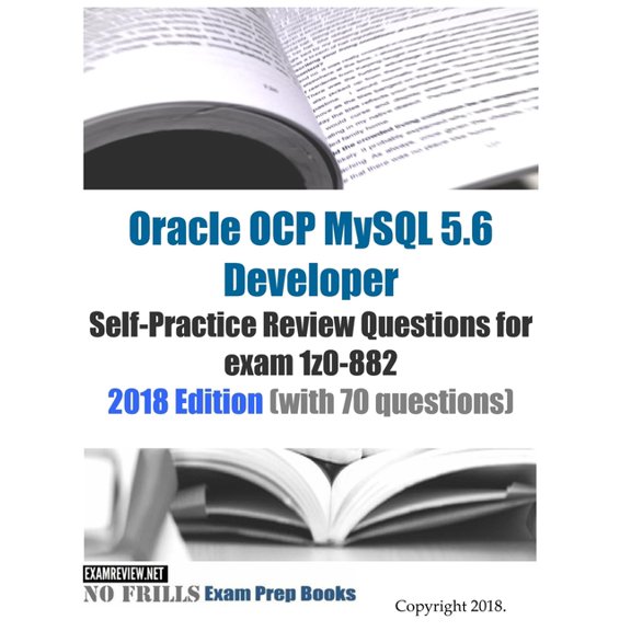 Oracle OCP MySQL 5.6 Developer Self-Practice Review Questions for exam 1z0-882 2018 Edition (with 70 questions) (Paperback)