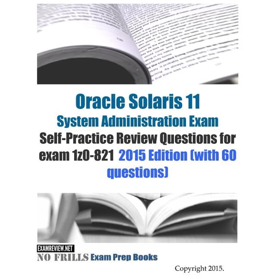 Oracle Solaris 11 System Administration Exam Self-Practice Review Questions for exam 1z0-821: 2015 Edition (with 60 questions) (Paperback)