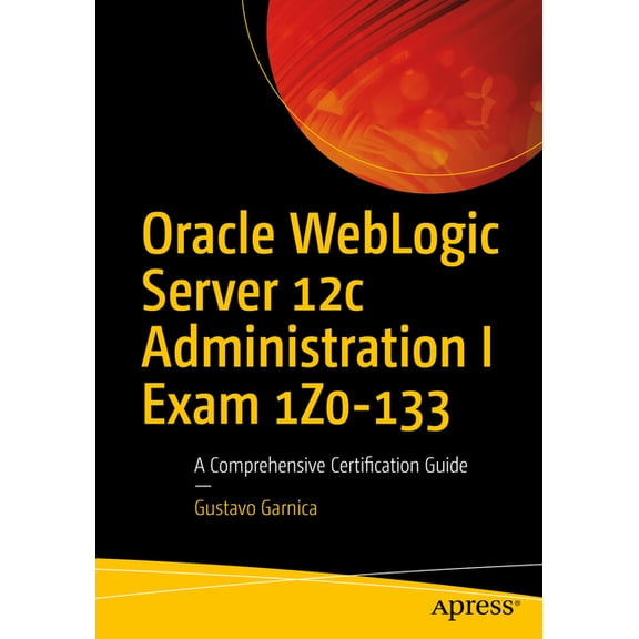 Oracle Weblogic Server 12c Administration I Exam 1z0-133: A Comprehensive Certification Guide, (Paperback)