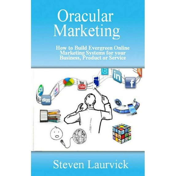 Oracular Marketing: How to Build an Evergreen, Predictive Online Marketing Platform for Your Business, Products and Services Paperback 162735008X 9781627350082 Steven Laurvick
