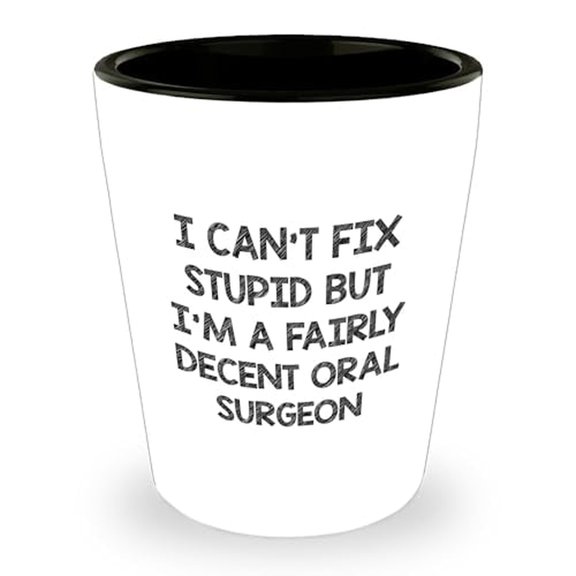 Oral Surgeon Shot Glass - Funny Quote I Can't Fix Stupid But I'm A Fairly Decent Oral Surgeon Gifts for Her or Him on Birthday