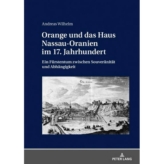 Orange und das Haus Nassau-Oranien im 17. Jahrhundert: Ein Fuerstentum zwischen Souveraenitaet und Abhaengigkeit (Hardcover)