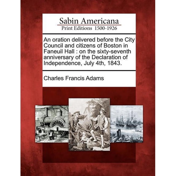 An Oration Delivered Before the City Council and Citizens of Boston in Faneuil Hall : On the Sixty-Seventh Anniversary of the Declaration of Independence, July 4th, 1843. (Paperback)