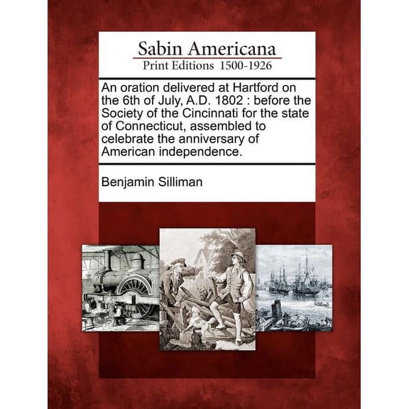 An Oration Delivered at Hartford on the 6th of July, A.D. 1802 : Before the Society of the Cincinnati for the State of Connecticut, Assembled to Celebrate the Anniversary of American Independence. (Paperback)