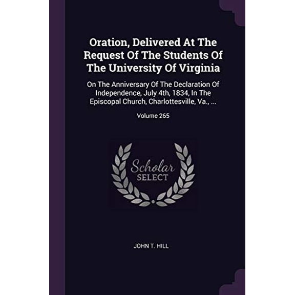 Oration, Delivered At The Request Of The Students Of The University Of Virginia: On The Anniversary Of The Declaration Of Independence, July 4th, . Church, Charlottesville, Va., .; Vol 1378298543