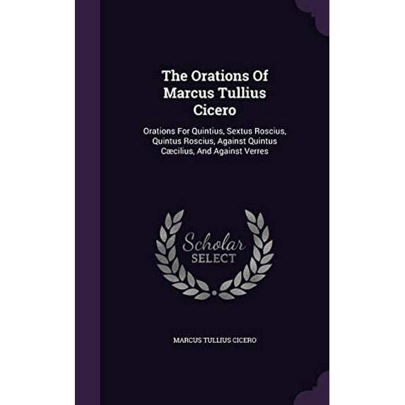 The Orations Of Marcus Tullius Cicero : Orations For Quintius, Sextus Roscius, Quintus Roscius, Against Quintus Cæcilius, And Against Verres (Hardcover)