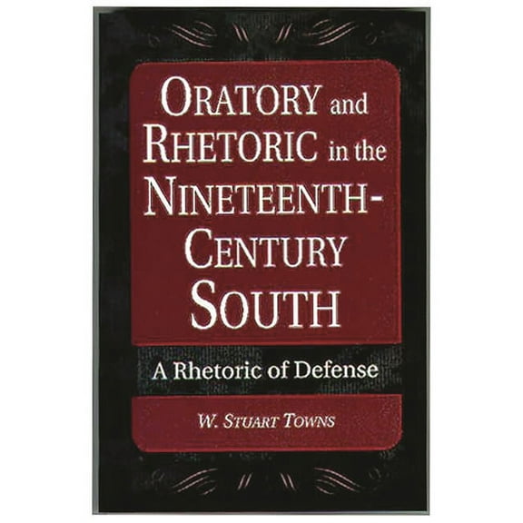 Oratory and Rhetoric in the Nineteenth-Century South: A Rhetoric of Defense, (Paperback)