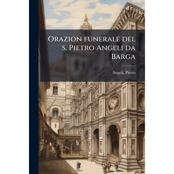 Orazion funerale del s. Pietro Angeli da Barga : Recitata latina in Firenze nell'esseqvie del serenis.mo d. Francesco Medici, gran duca di Toscana, sotto di 15. di dicemb. M.D.LXXXVII (Paperback)