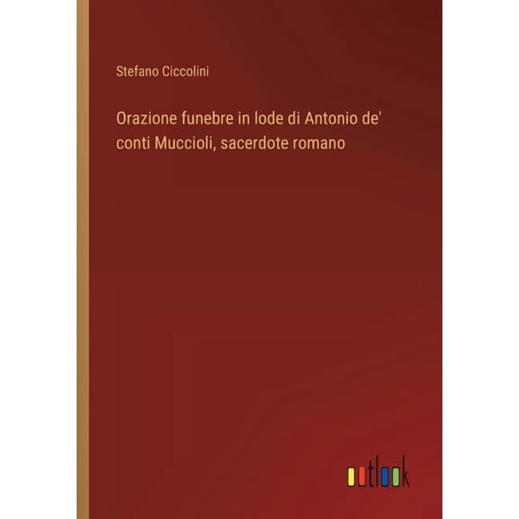 Orazione funebre in lode di Antonio de' conti Muccioli, sacerdote romano, (Paperback)