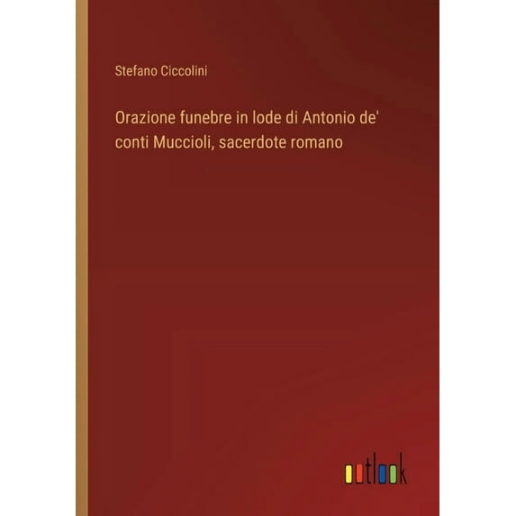 Orazione funebre in lode di Antonio de' conti Muccioli, sacerdote romano, (Paperback)