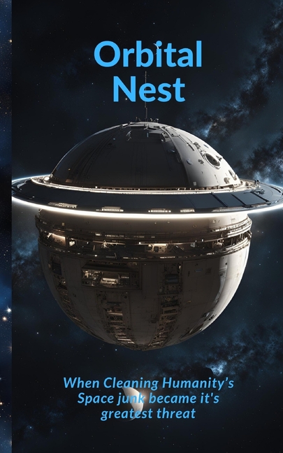 Orbital Nest: When Cleaning Humanity's Space Junk Became its Greatest Threat, (Paperback)