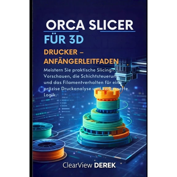 Orca Slicer Fr 3d-Drucker - Anfngerleitfaden: Meistern Sie praktische Slicing-Vorschauen, die Schichtsteuerung und das, (Paperback)